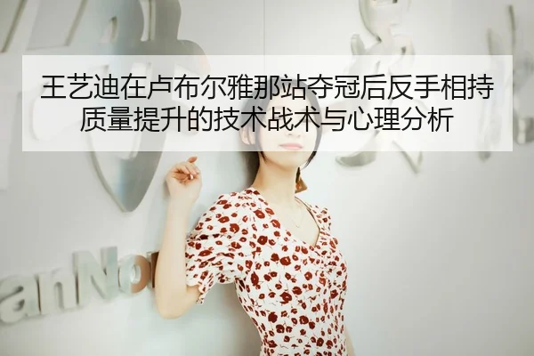 王艺迪在卢布尔雅那站夺冠后反手相持质量提升的技术战术与心理分析